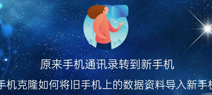 原来手机通讯录转到新手机 手机克隆如何将旧手机上的数据资料导入新手机？